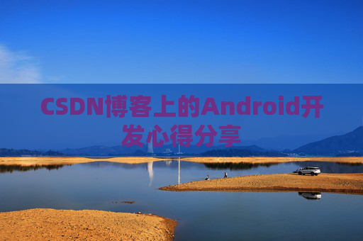 CSDN博客上的Android开发心得分享