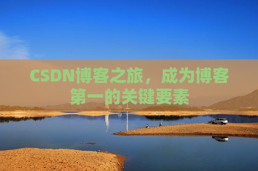 CSDN博客之旅,成为博客第一的关键要素 CSDN博客之旅,成为博客第一的关键要素